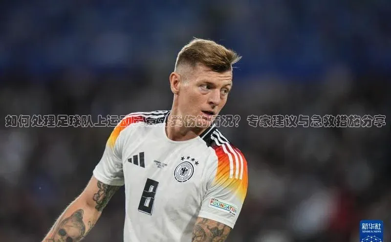 熊猫体育appARGA公司如何处理足球队上运动员意外受伤的情况？专家建议与急救措施分享
