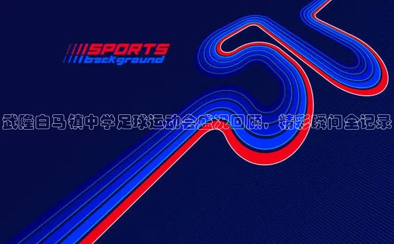 熊猫体育直播app下载天键股份武隆白马镇中学足球运动会盛况回顾，精彩瞬间全记录