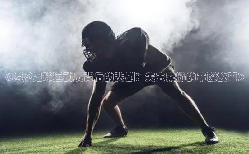 熊猫体育百度识图《揭秘足球运动员背后的悲剧：失去荣耀的辛酸故事》