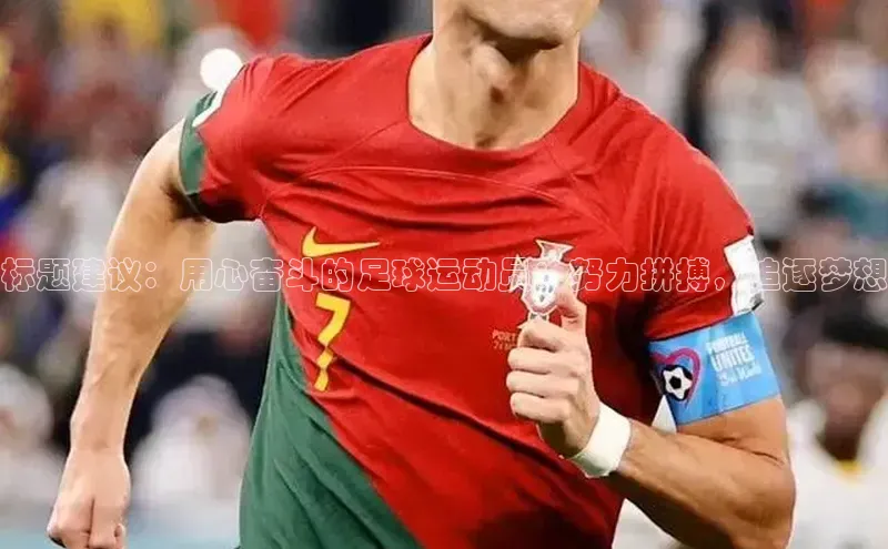 熊猫app下载百度安全社区标题建议：用心奋斗的足球运动员：努力拼搏，追逐梦想