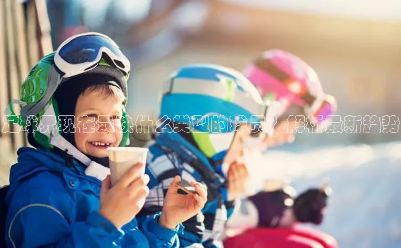 熊猫体育视觉中国足球界现在最缺什么类型的球员？解析最新趋势