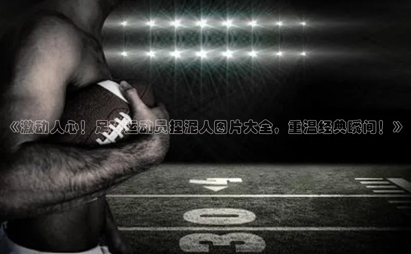 熊猫体育网页版知乎《激动人心！足球运动员捏泥人图片大全，重温经典瞬间！》