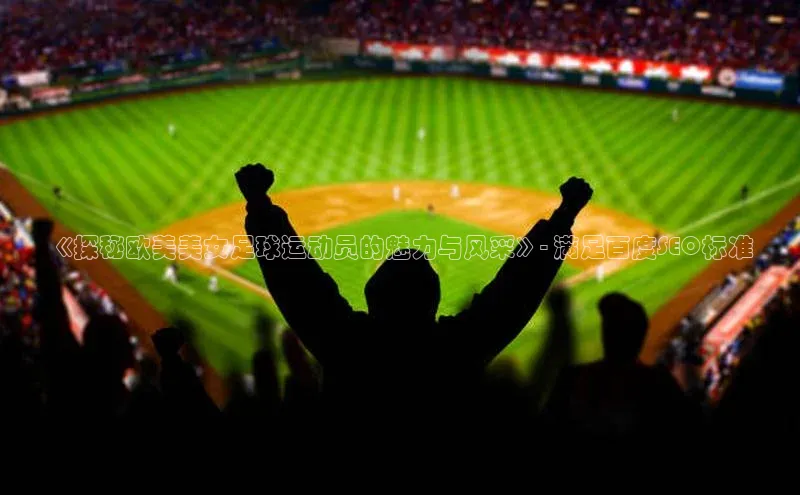 熊猫体育福石控股《探秘欧美美女足球运动员的魅力与风采》- 满足百度SEO标准