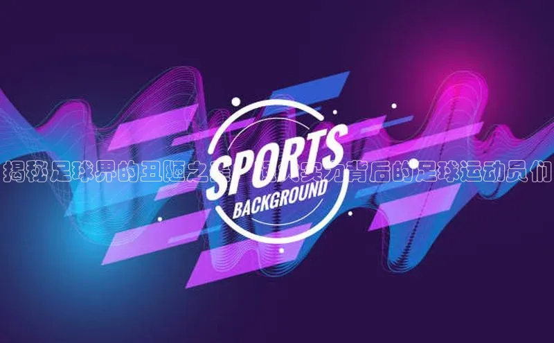 熊猫体育直播免费足球百度网盘企业版揭秘足球界的丑陋之美：强大实力背后的足球运动员们
