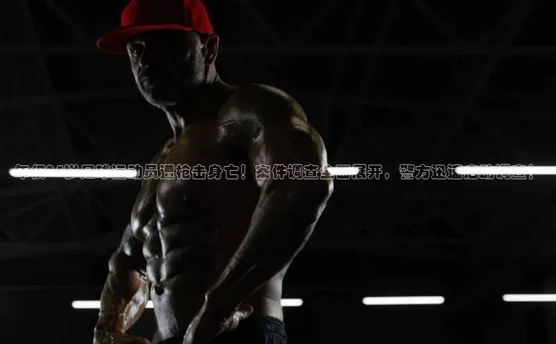 熊猫体育网页版极氪智能科技年仅24岁足球运动员遭枪击身亡！案件调查全面展开，警方迅速启动调查！