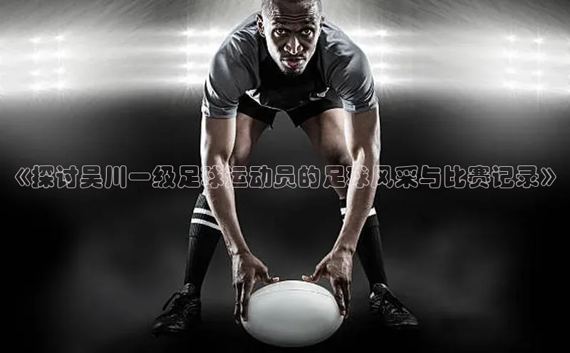 熊猫体育官网首页入口百度教育《探讨吴川一级足球运动员的足球风采与比赛记录》