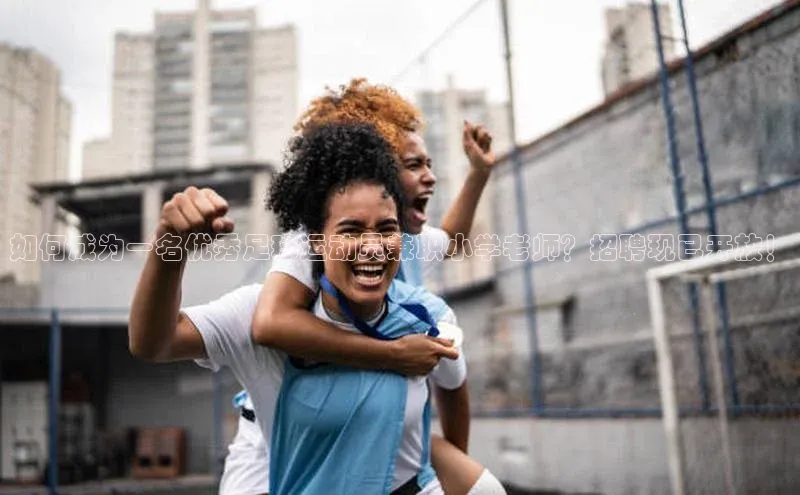 熊猫体育app官网美团如何成为一名优秀足球运动员兼职小学老师？招聘现已开放！