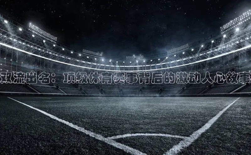 熊猫体育官方网站小红书双流出名：顶级体育赛事背后的激动人心故事