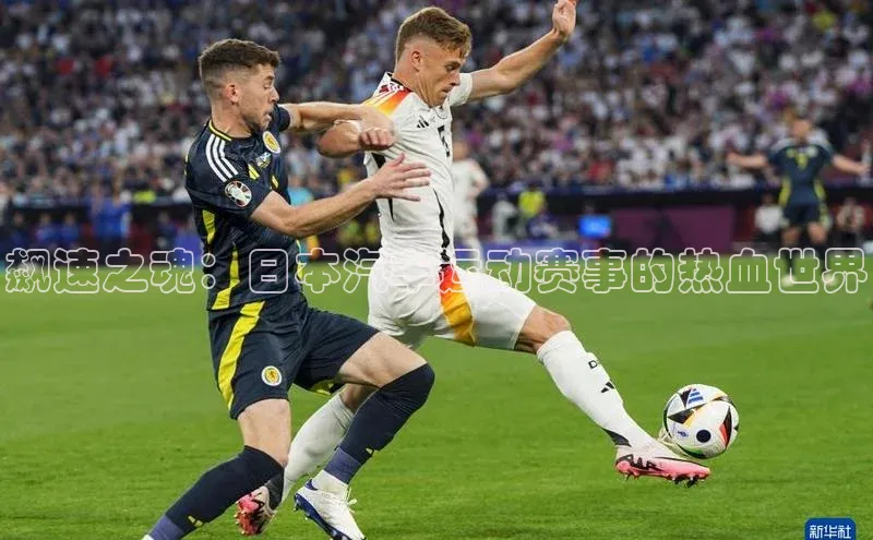 熊猫体育直播app慧博云通飙速之魂：日本汽车运动赛事的热血世界