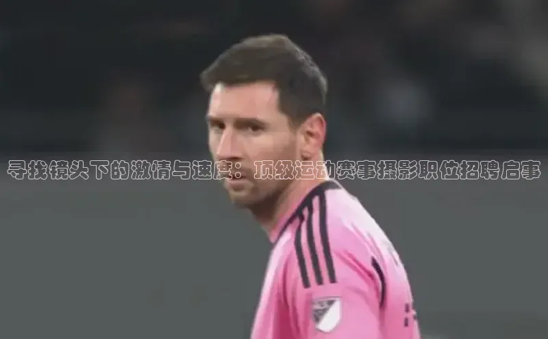 熊猫体育直播app下载百度取证寻找镜头下的激情与速度：顶级运动赛事摄影职位招聘启事