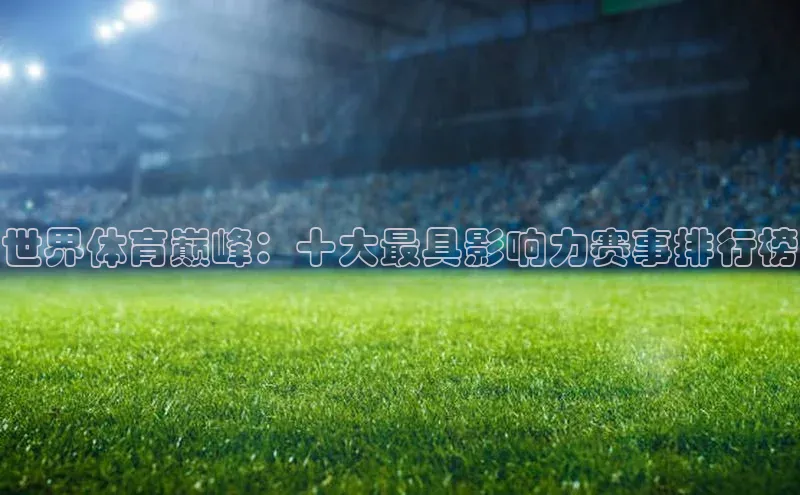 熊猫体育app官网百度智能门户世界体育巅峰：十大最具影响力赛事排行榜