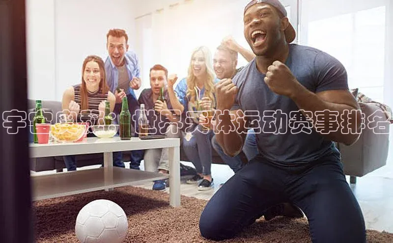 宇宙奥秘：世界天体运动赛事排名