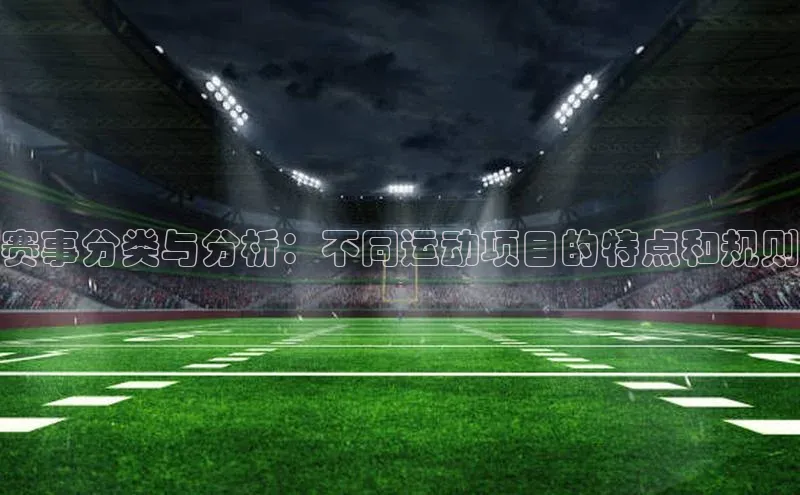 赛事分类与分析：不同运动项目的特点和规则