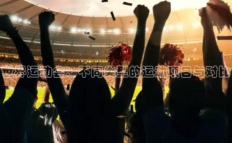 世界运动会：不同类型的运动项目与对比