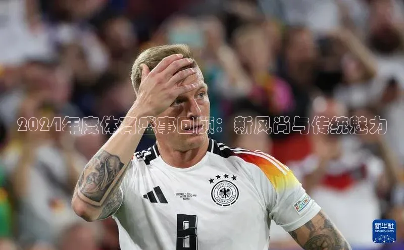2024年度体育盛事回顾：新风尚与传统魅力