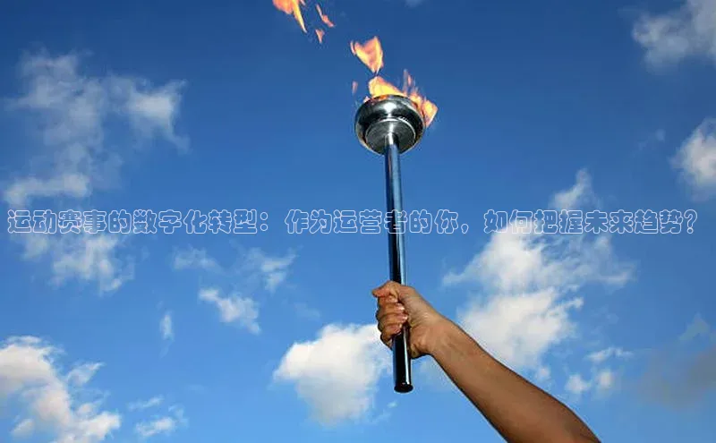 运动赛事的数字化转型：作为运营者的你，如何把握未来趋势？