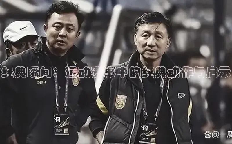 经典瞬间：运动赛事中的经典动作与启示