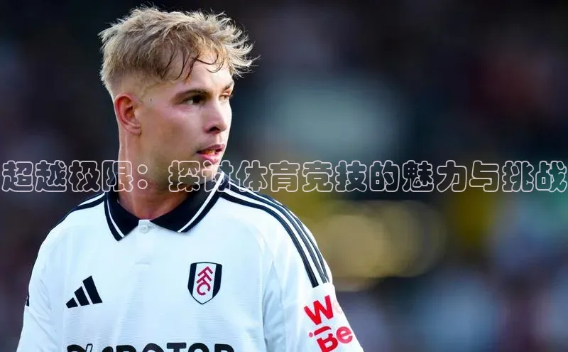 超越极限：探讨体育竞技的魅力与挑战