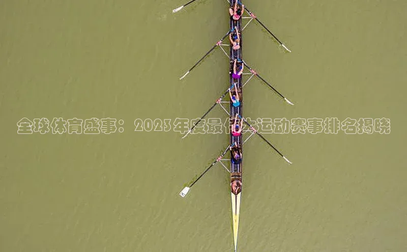 全球体育盛事：2023年度最伟大运动赛事排名揭晓