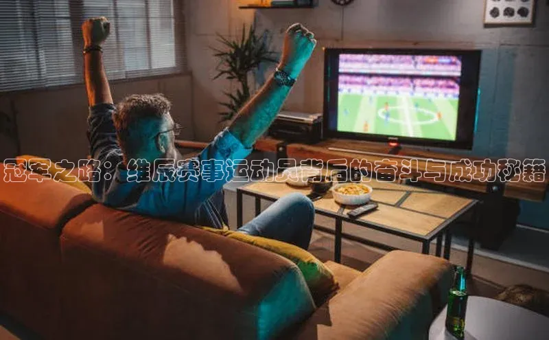 冠军之路：维辰赛事运动员背后的奋斗与成功秘籍