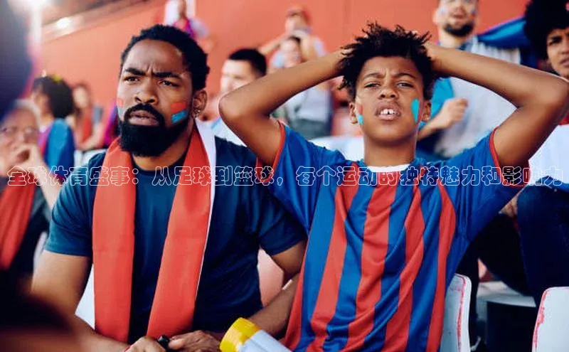 全球体育盛事：从足球到篮球，每个运动的独特魅力和影响力