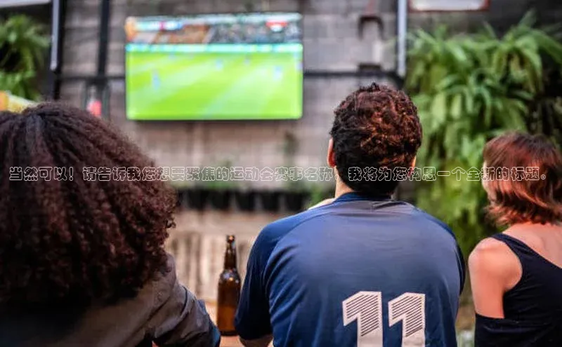 当然可以！请告诉我您想要聚焦的运动会赛事名称，我将为您构思一个全新的标题。