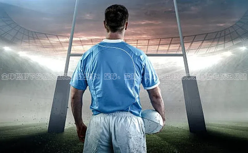 全球视野下的四大国际运动盛事：足球、篮球、网球与田径的未来趋势与历史回顾