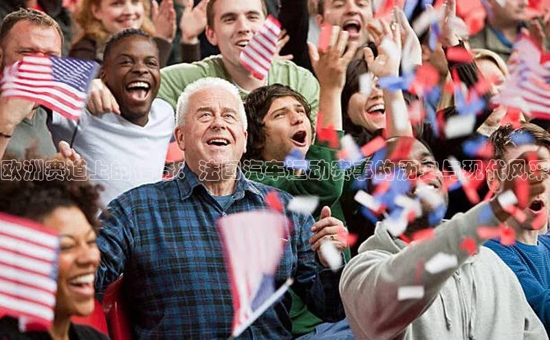 欧洲赛道上的传奇：法国汽车运动赛事的历史与现代风采