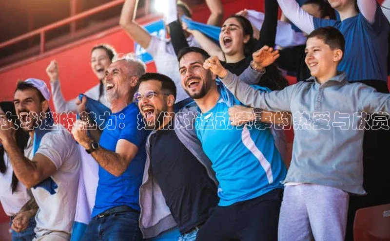 女球迷的魅力：她们对运动赛事的热爱与欣赏