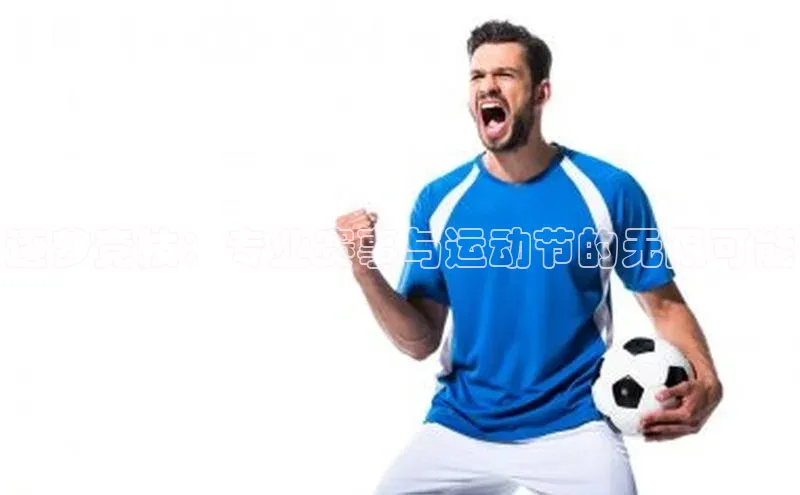 逐梦竞技：专业赛事与运动节的无限可能