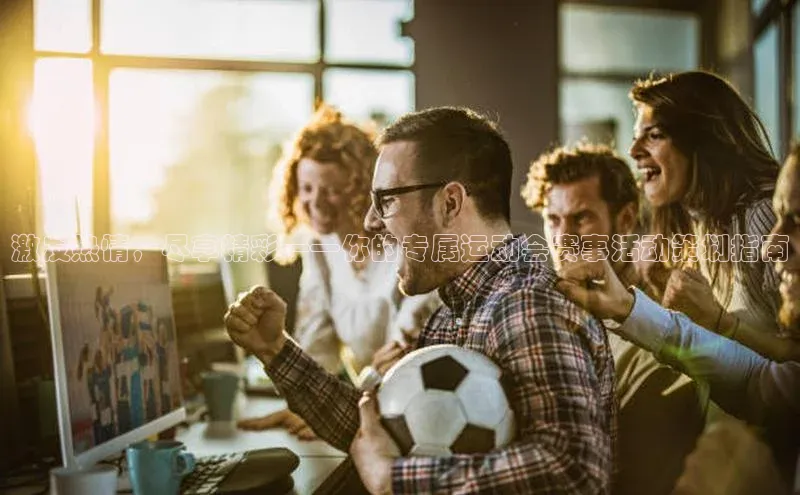 激发热情，尽享精彩——你的专属运动会赛事活动策划指南