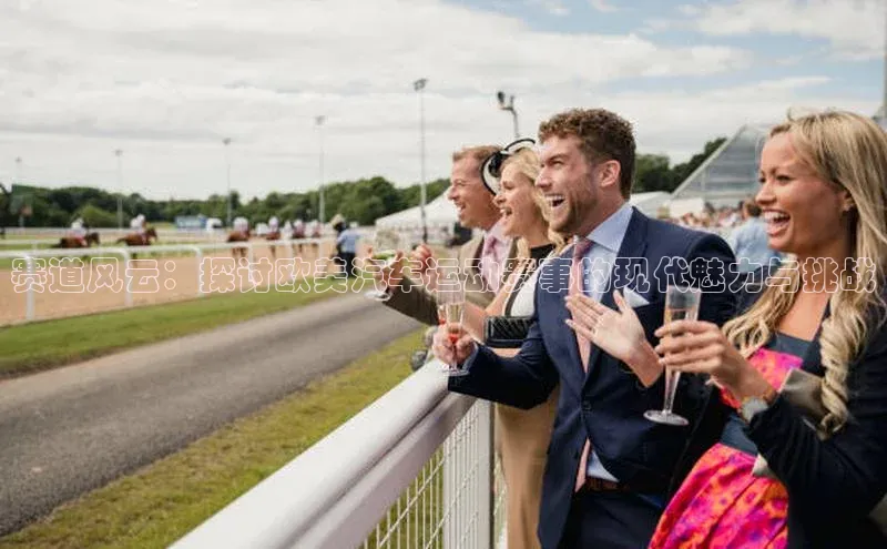 赛道风云：探讨欧美汽车运动赛事的现代魅力与挑战