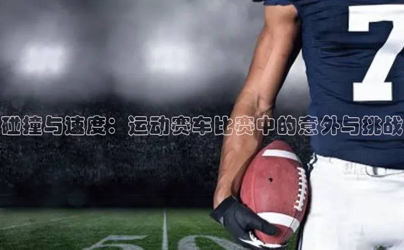 碰撞与速度：运动赛车比赛中的意外与挑战