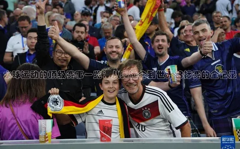 水球运动的顶级赛事一览：从奥运会到世界锦标赛的全记录