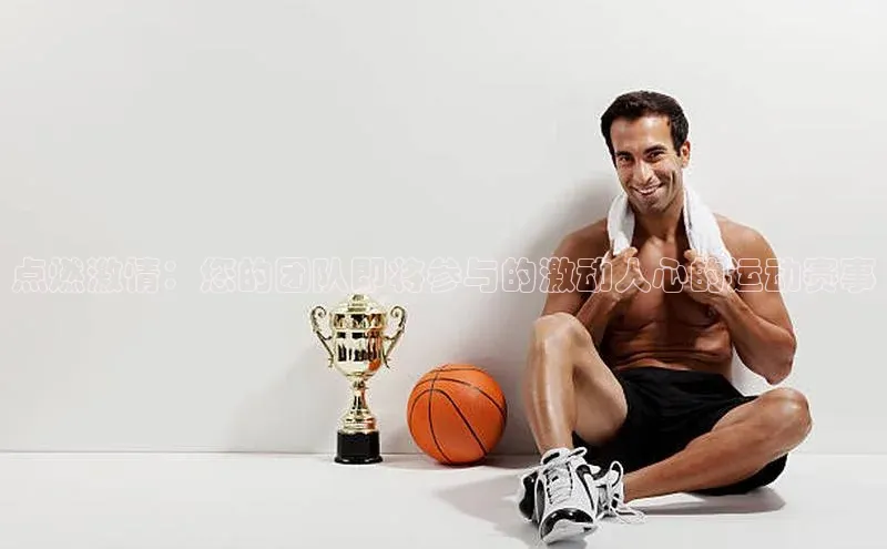 点燃激情：您的团队即将参与的激动人心的运动赛事