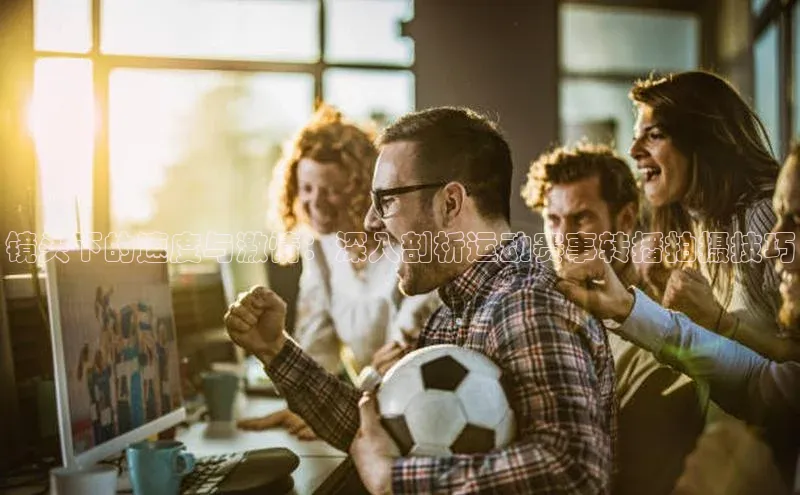 镜头下的速度与激情：深入剖析运动赛事转播拍摄技巧