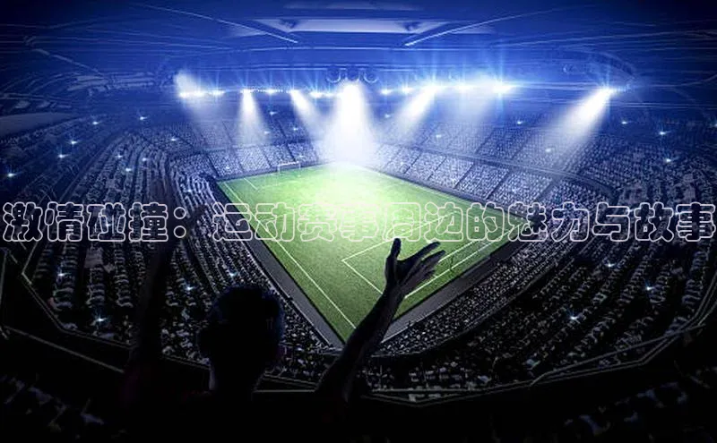 激情碰撞：运动赛事周边的魅力与故事