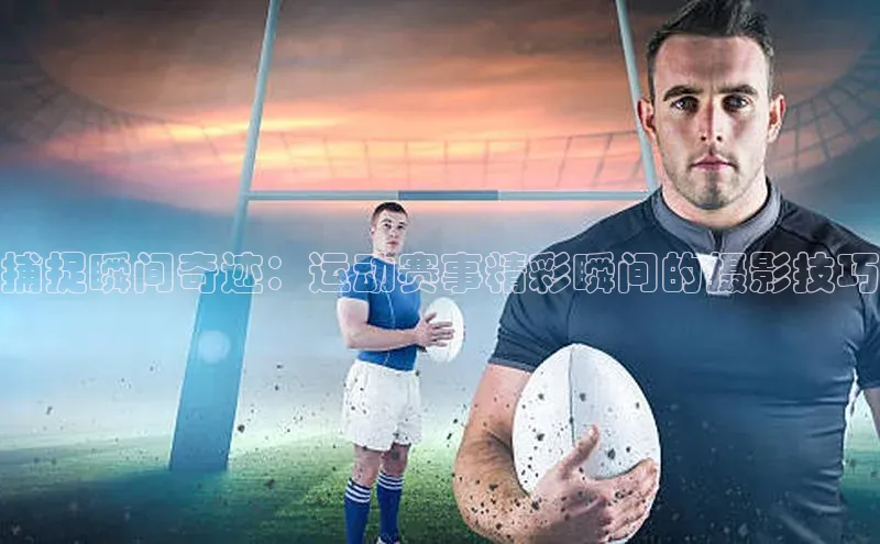 捕捉瞬间奇迹：运动赛事精彩瞬间的摄影技巧