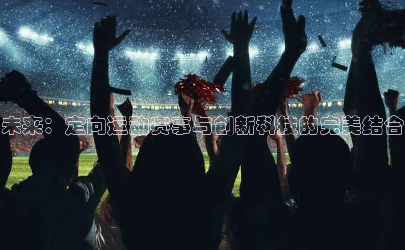 未来：定向运动赛事与创新科技的完美结合