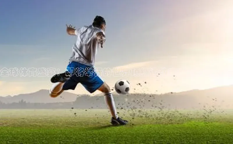 全球体育盛宴：即将举行的世界顶级运动赛事概览与前瞻