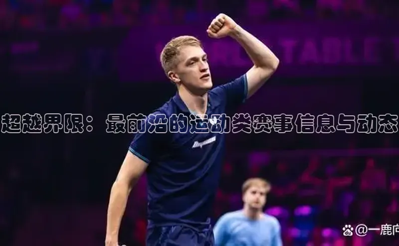 超越界限：最前沿的运动类赛事信息与动态