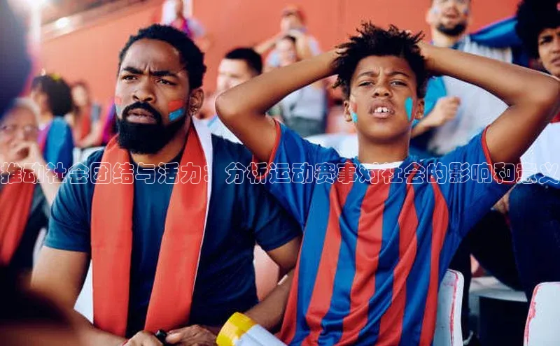 推动社会团结与活力：分析运动赛事对社会的影响和意义