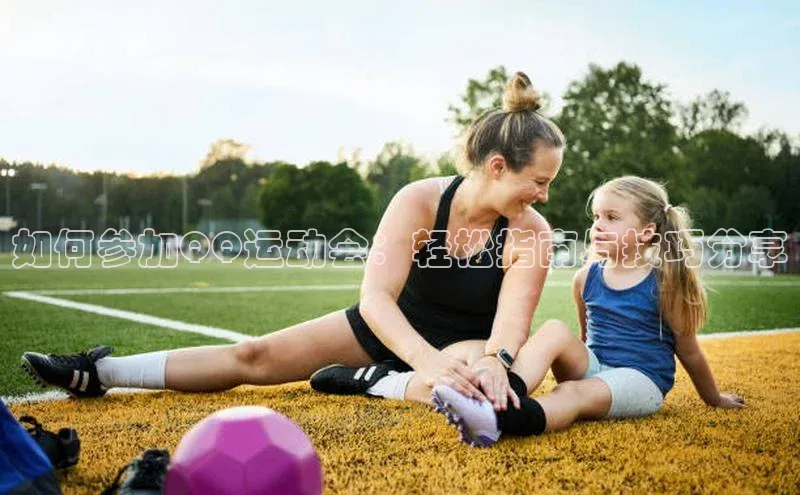 如何参加QQ运动会：轻松指南与技巧分享