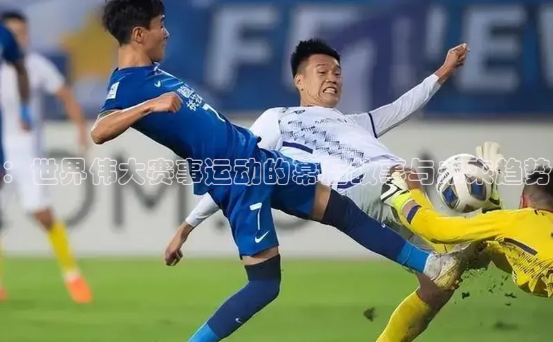 ：世界伟大赛事运动的幕后故事与未来趋势