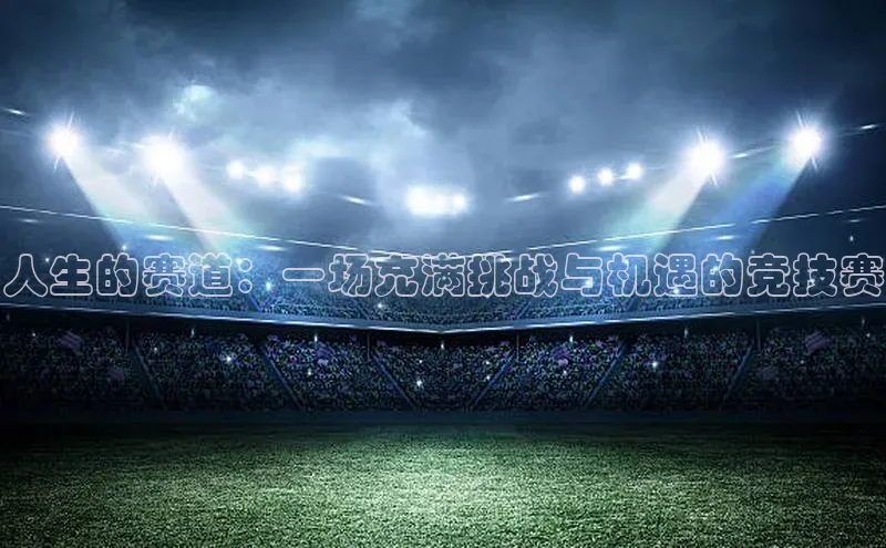 人生的赛道：一场充满挑战与机遇的竞技赛