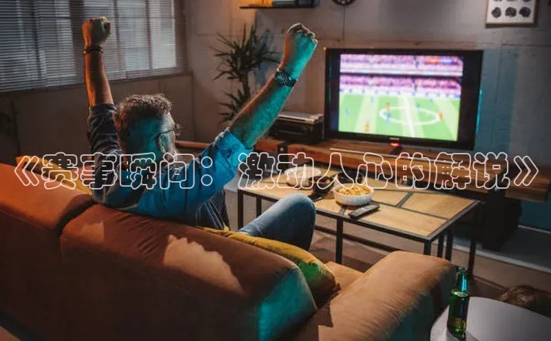 《赛事瞬间：激动人心的解说》