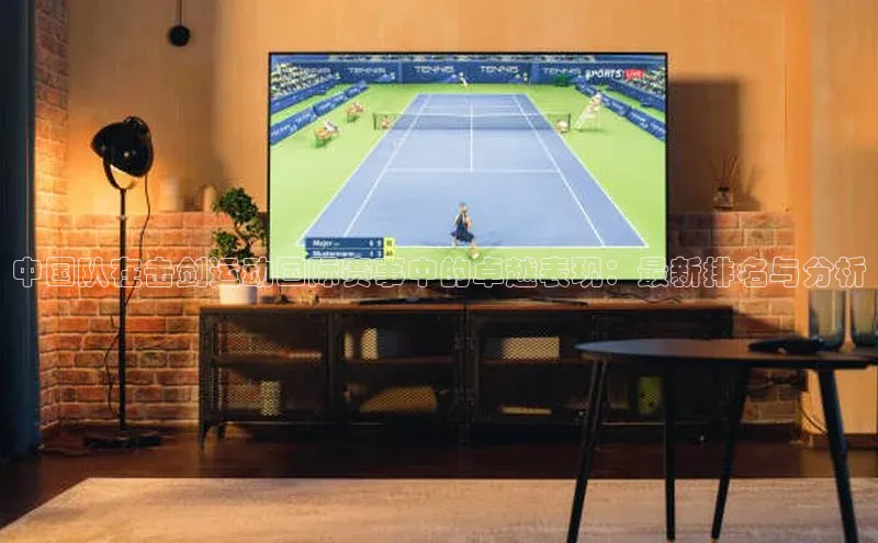 中国队在击剑运动国际赛事中的卓越表现：最新排名与分析