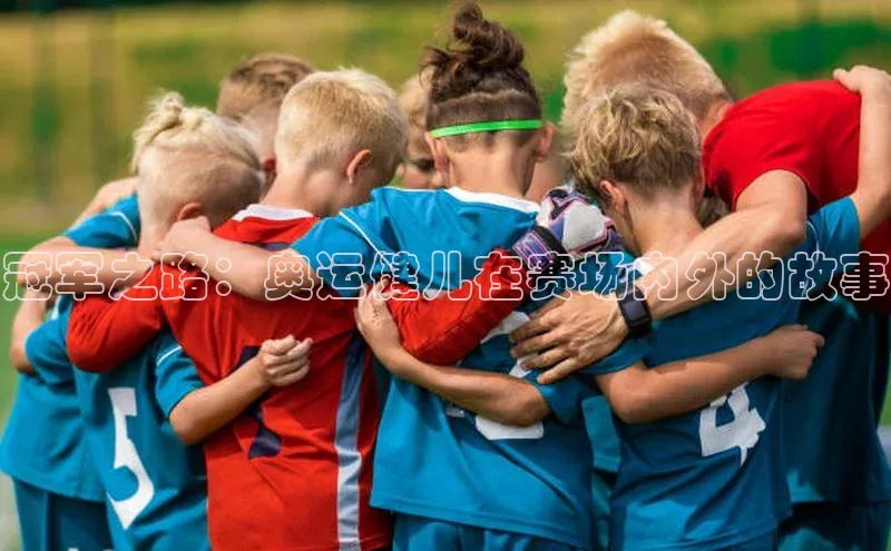 冠军之路：奥运健儿在赛场内外的故事