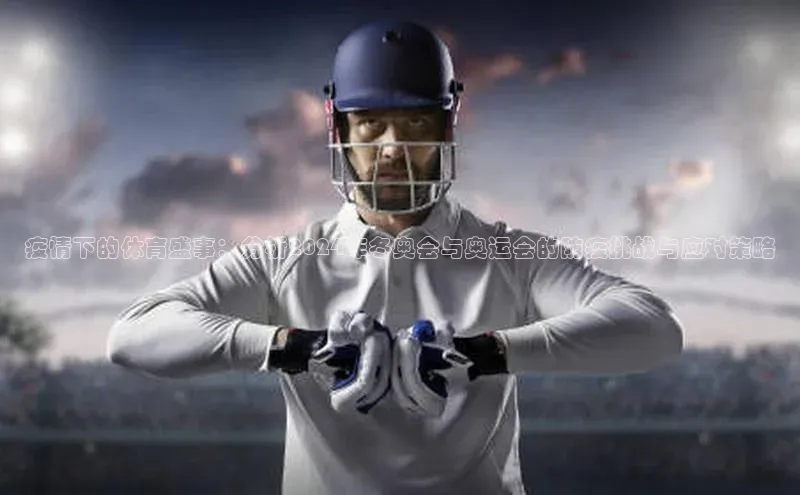 疫情下的体育盛事：分析2024年冬奥会与奥运会的防疫挑战与应对策略