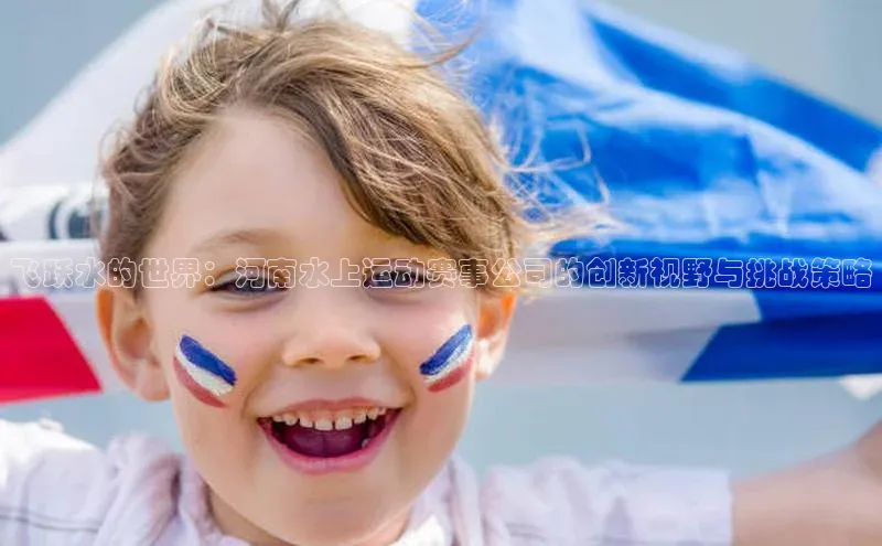 飞跃水的世界：河南水上运动赛事公司的创新视野与挑战策略